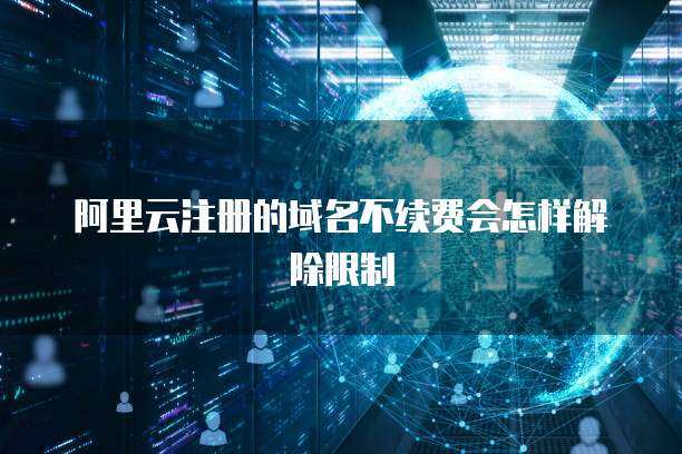 阿里云域名不续费的后果与处理流程